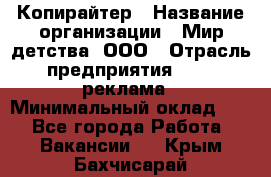 Копирайтер › Название организации ­ Мир детства, ООО › Отрасль предприятия ­ PR, реклама › Минимальный оклад ­ 1 - Все города Работа » Вакансии   . Крым,Бахчисарай